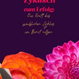 Zyklisch zum Erfolg: Die Kraft des weiblichen Zyklus im Beruf nutzen